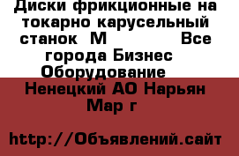 Диски фрикционные на токарно-карусельный станок 1М553, 1531 - Все города Бизнес » Оборудование   . Ненецкий АО,Нарьян-Мар г.